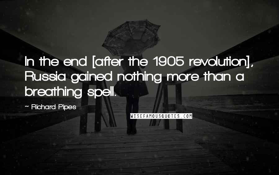 Richard Pipes Quotes: In the end [after the 1905 revolution], Russia gained nothing more than a breathing spell.