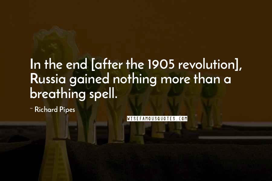 Richard Pipes Quotes: In the end [after the 1905 revolution], Russia gained nothing more than a breathing spell.