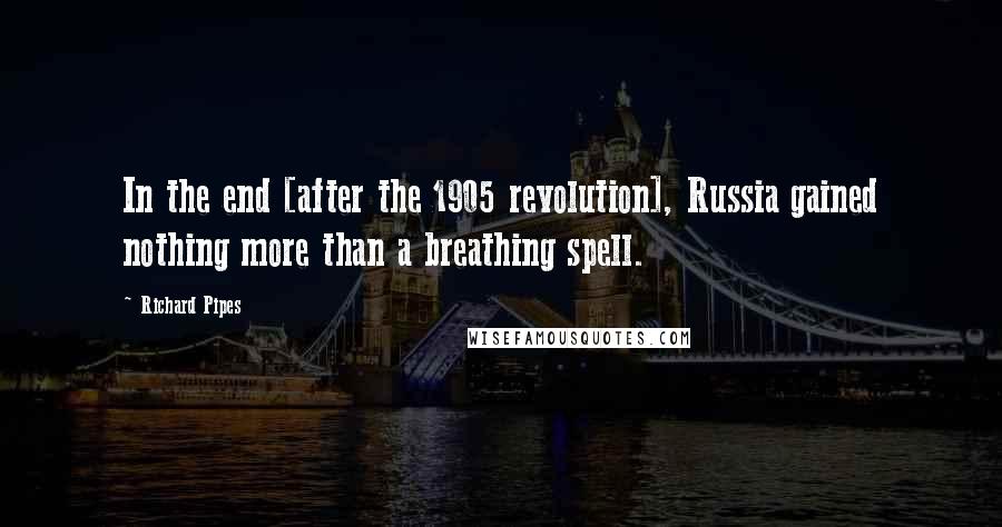 Richard Pipes Quotes: In the end [after the 1905 revolution], Russia gained nothing more than a breathing spell.