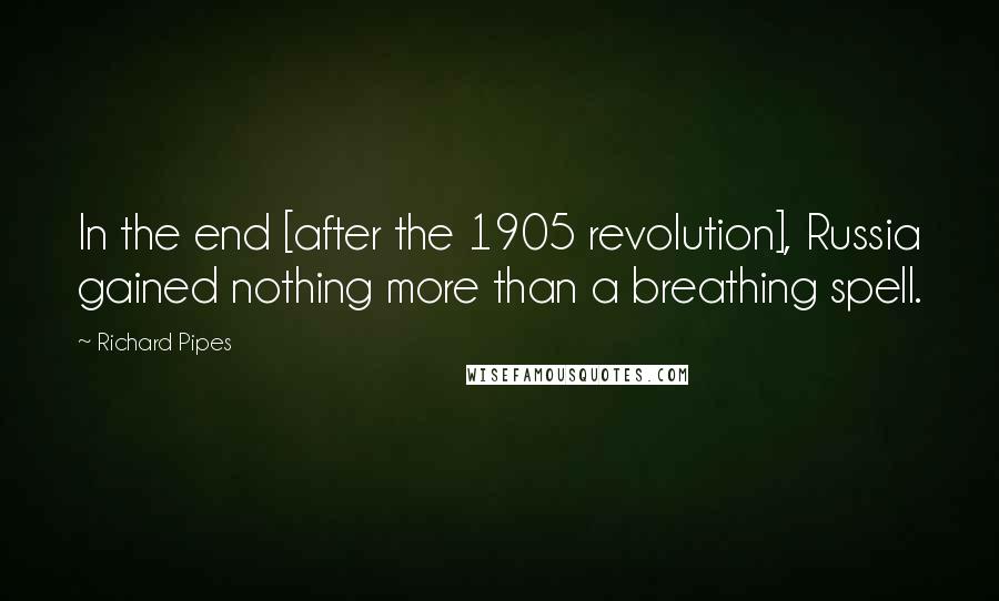 Richard Pipes Quotes: In the end [after the 1905 revolution], Russia gained nothing more than a breathing spell.