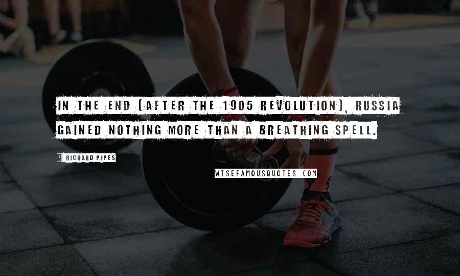 Richard Pipes Quotes: In the end [after the 1905 revolution], Russia gained nothing more than a breathing spell.