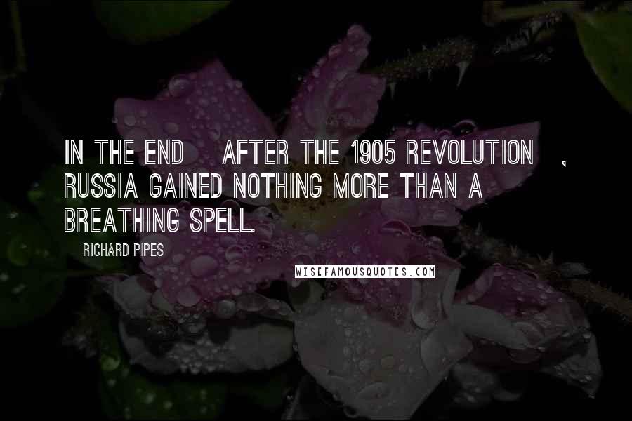 Richard Pipes Quotes: In the end [after the 1905 revolution], Russia gained nothing more than a breathing spell.