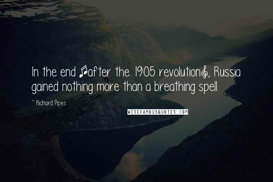 Richard Pipes Quotes: In the end [after the 1905 revolution], Russia gained nothing more than a breathing spell.