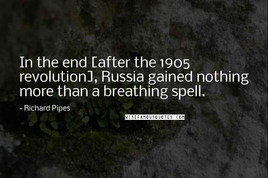 Richard Pipes Quotes: In the end [after the 1905 revolution], Russia gained nothing more than a breathing spell.