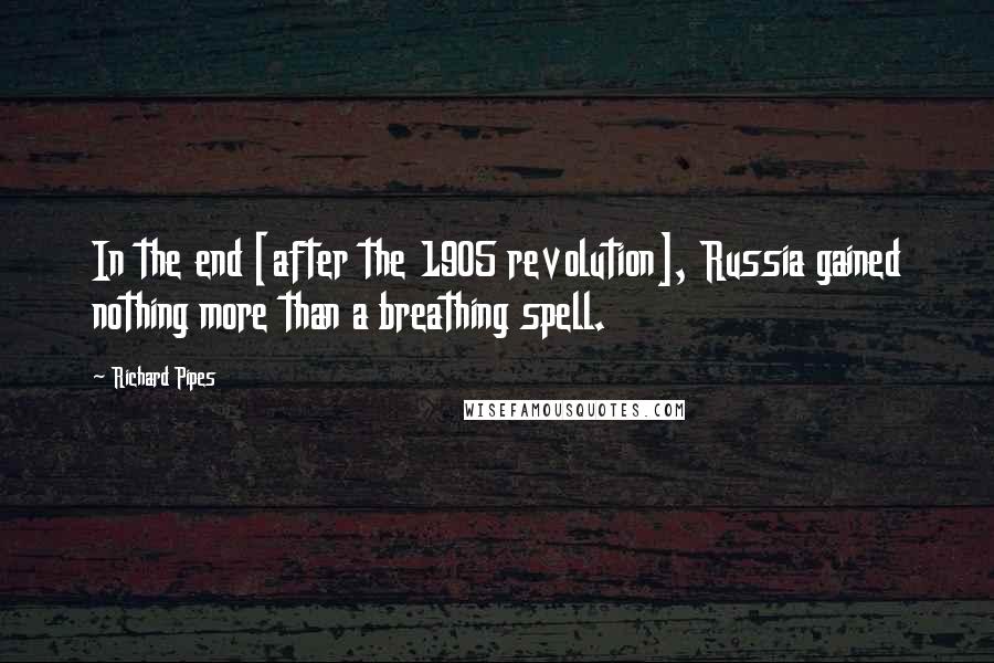 Richard Pipes Quotes: In the end [after the 1905 revolution], Russia gained nothing more than a breathing spell.