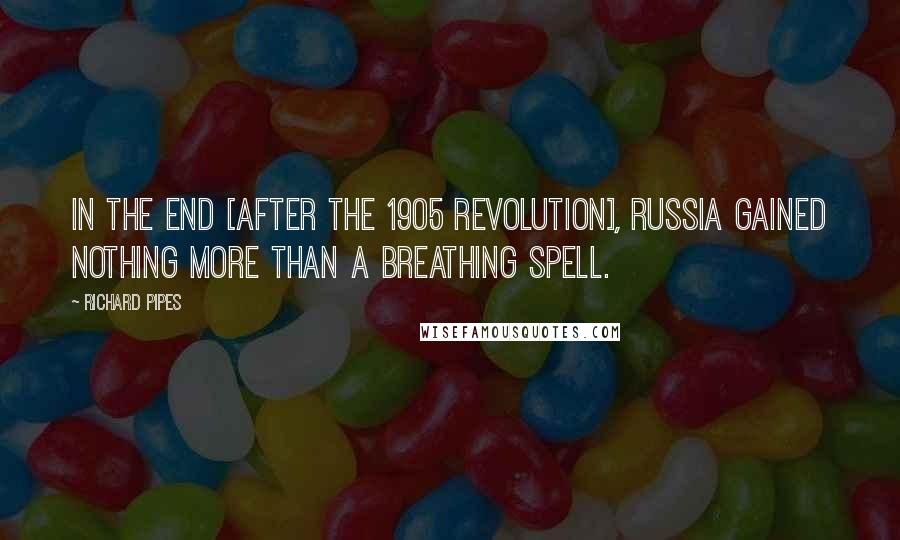 Richard Pipes Quotes: In the end [after the 1905 revolution], Russia gained nothing more than a breathing spell.