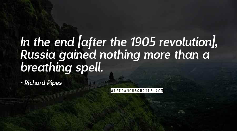 Richard Pipes Quotes: In the end [after the 1905 revolution], Russia gained nothing more than a breathing spell.