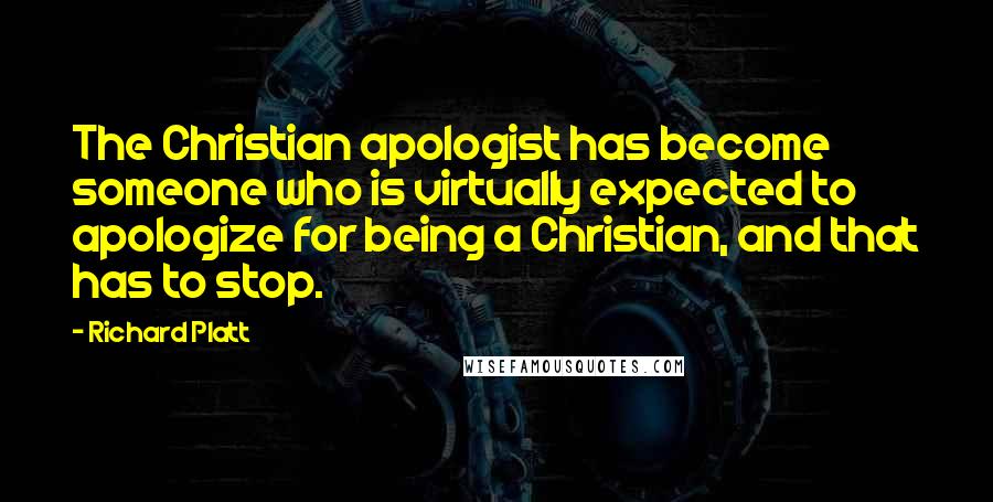 Richard Platt Quotes: The Christian apologist has become someone who is virtually expected to apologize for being a Christian, and that has to stop.