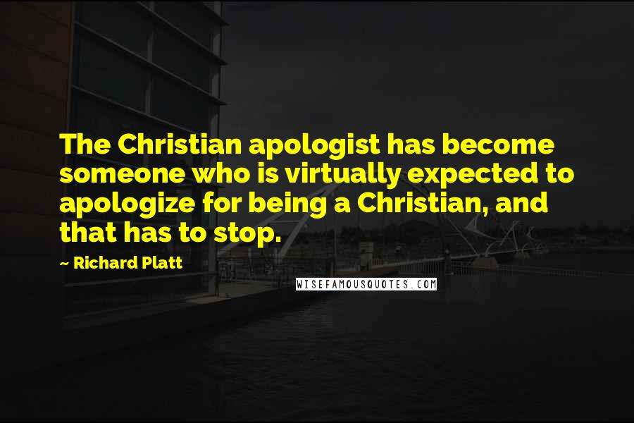 Richard Platt Quotes: The Christian apologist has become someone who is virtually expected to apologize for being a Christian, and that has to stop.