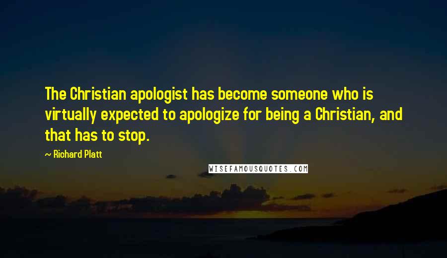 Richard Platt Quotes: The Christian apologist has become someone who is virtually expected to apologize for being a Christian, and that has to stop.