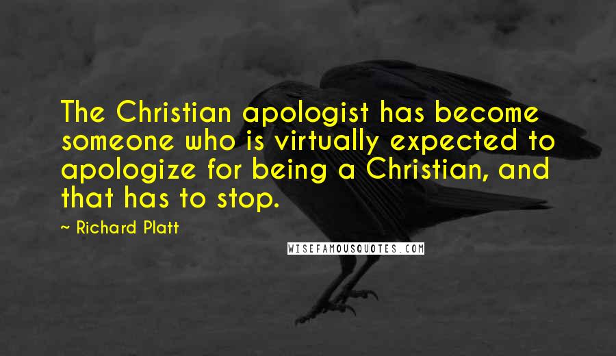 Richard Platt Quotes: The Christian apologist has become someone who is virtually expected to apologize for being a Christian, and that has to stop.