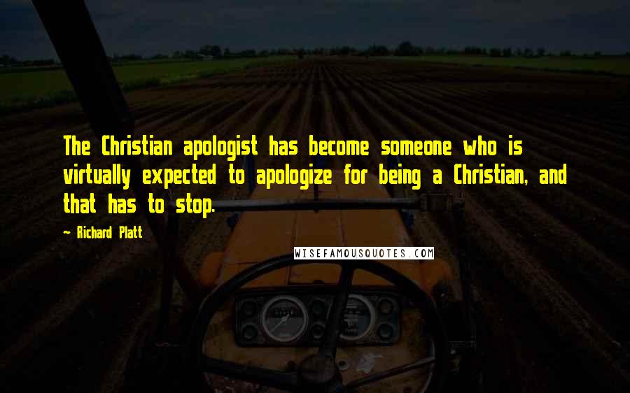Richard Platt Quotes: The Christian apologist has become someone who is virtually expected to apologize for being a Christian, and that has to stop.