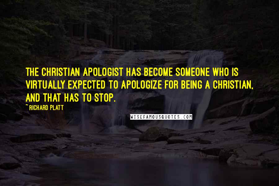 Richard Platt Quotes: The Christian apologist has become someone who is virtually expected to apologize for being a Christian, and that has to stop.