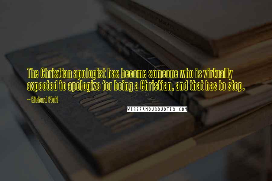 Richard Platt Quotes: The Christian apologist has become someone who is virtually expected to apologize for being a Christian, and that has to stop.