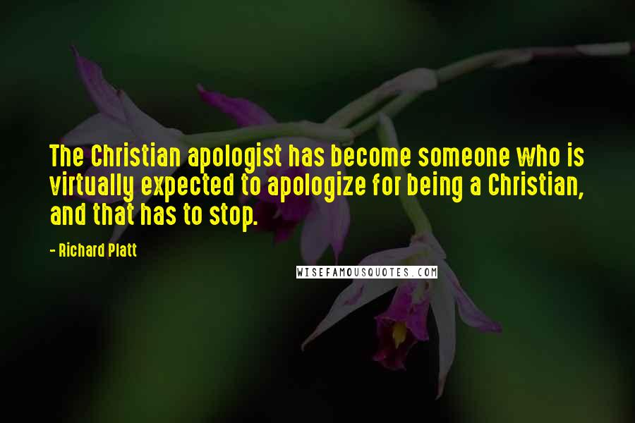 Richard Platt Quotes: The Christian apologist has become someone who is virtually expected to apologize for being a Christian, and that has to stop.