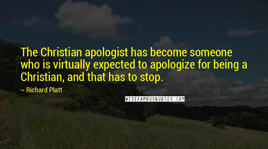 Richard Platt Quotes: The Christian apologist has become someone who is virtually expected to apologize for being a Christian, and that has to stop.