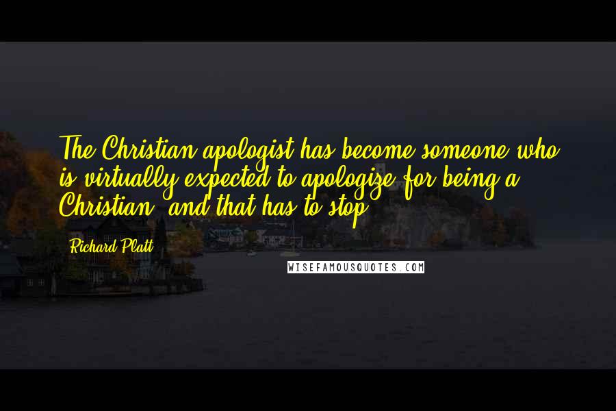 Richard Platt Quotes: The Christian apologist has become someone who is virtually expected to apologize for being a Christian, and that has to stop.