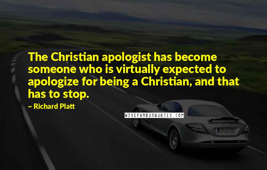 Richard Platt Quotes: The Christian apologist has become someone who is virtually expected to apologize for being a Christian, and that has to stop.