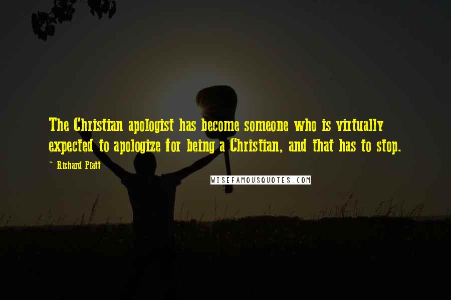 Richard Platt Quotes: The Christian apologist has become someone who is virtually expected to apologize for being a Christian, and that has to stop.