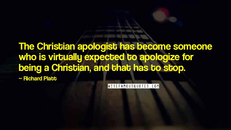 Richard Platt Quotes: The Christian apologist has become someone who is virtually expected to apologize for being a Christian, and that has to stop.