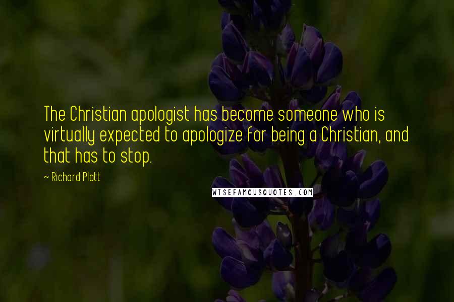 Richard Platt Quotes: The Christian apologist has become someone who is virtually expected to apologize for being a Christian, and that has to stop.
