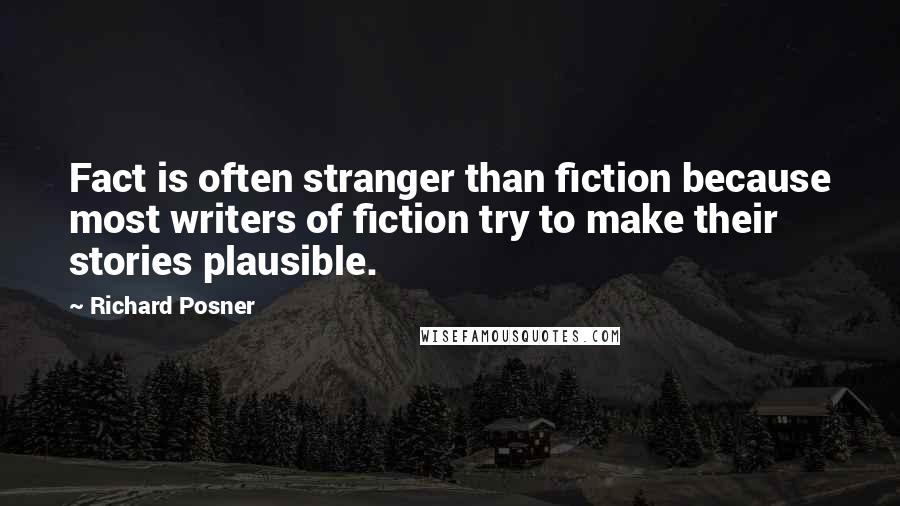 Richard Posner Quotes: Fact is often stranger than fiction because most writers of fiction try to make their stories plausible.