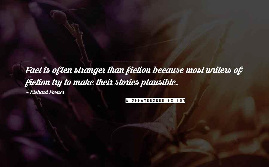 Richard Posner Quotes: Fact is often stranger than fiction because most writers of fiction try to make their stories plausible.