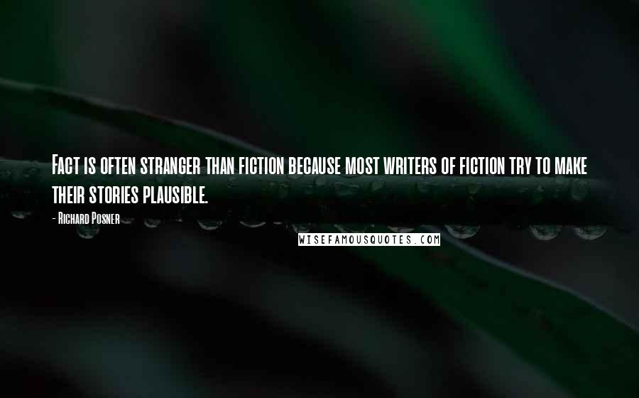 Richard Posner Quotes: Fact is often stranger than fiction because most writers of fiction try to make their stories plausible.