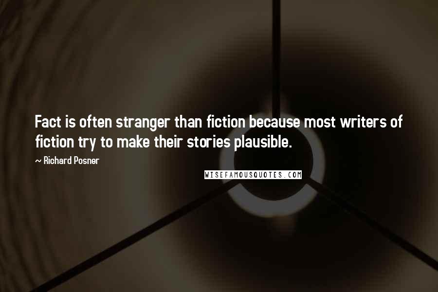 Richard Posner Quotes: Fact is often stranger than fiction because most writers of fiction try to make their stories plausible.