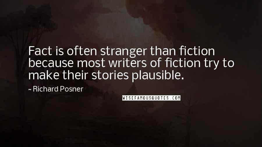Richard Posner Quotes: Fact is often stranger than fiction because most writers of fiction try to make their stories plausible.