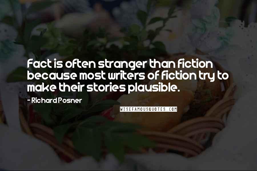 Richard Posner Quotes: Fact is often stranger than fiction because most writers of fiction try to make their stories plausible.