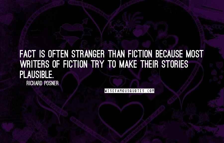 Richard Posner Quotes: Fact is often stranger than fiction because most writers of fiction try to make their stories plausible.