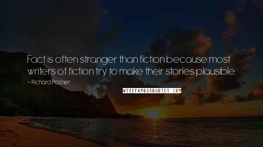 Richard Posner Quotes: Fact is often stranger than fiction because most writers of fiction try to make their stories plausible.