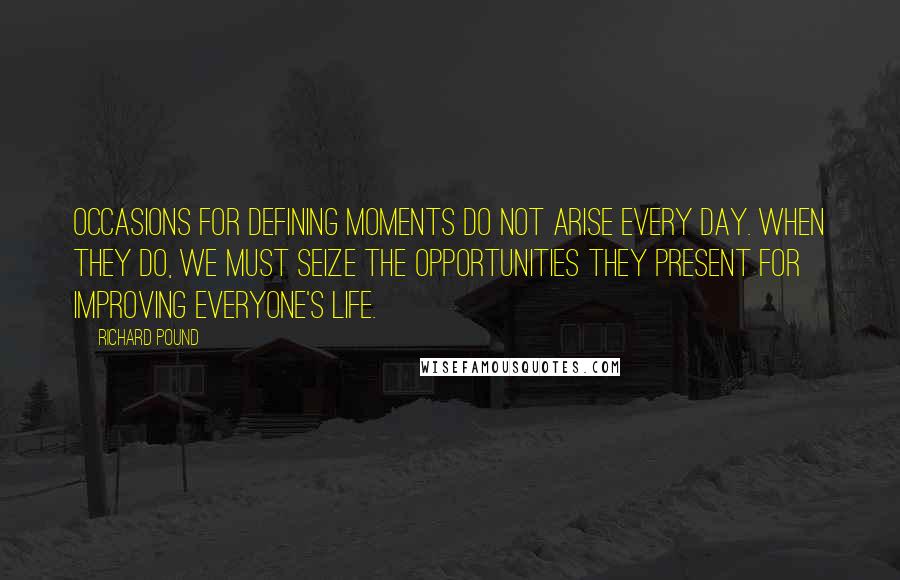 Richard Pound Quotes: Occasions for defining moments do not arise every day. When they do, we must seize the opportunities they present for improving everyone's life.