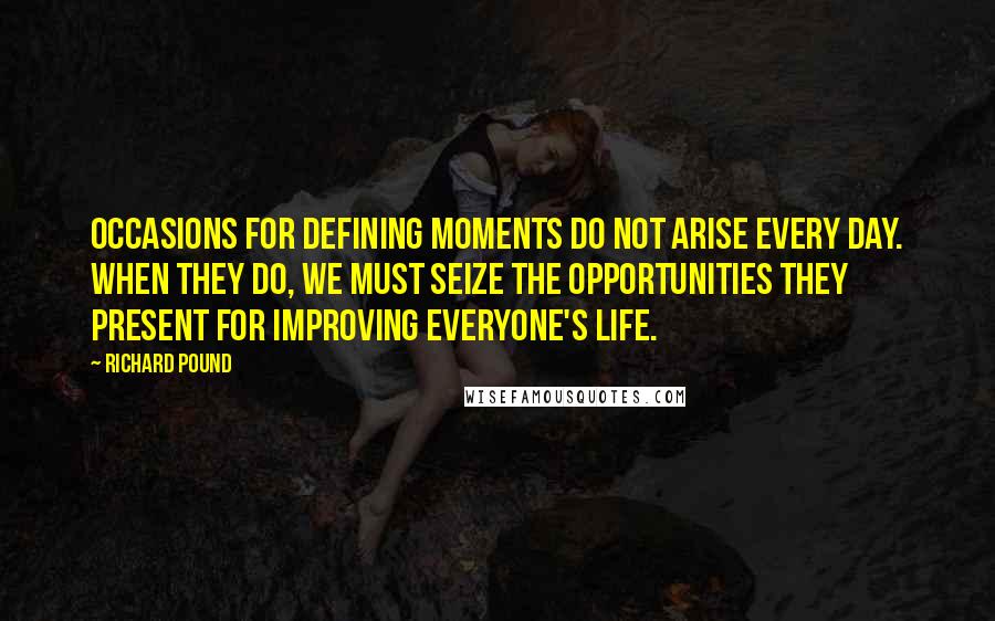 Richard Pound Quotes: Occasions for defining moments do not arise every day. When they do, we must seize the opportunities they present for improving everyone's life.