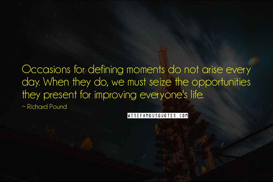 Richard Pound Quotes: Occasions for defining moments do not arise every day. When they do, we must seize the opportunities they present for improving everyone's life.