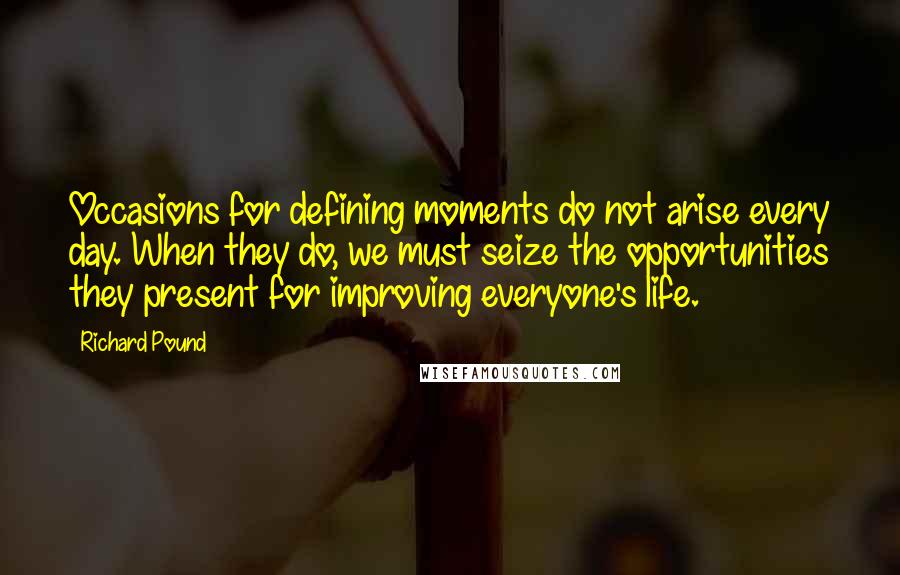 Richard Pound Quotes: Occasions for defining moments do not arise every day. When they do, we must seize the opportunities they present for improving everyone's life.