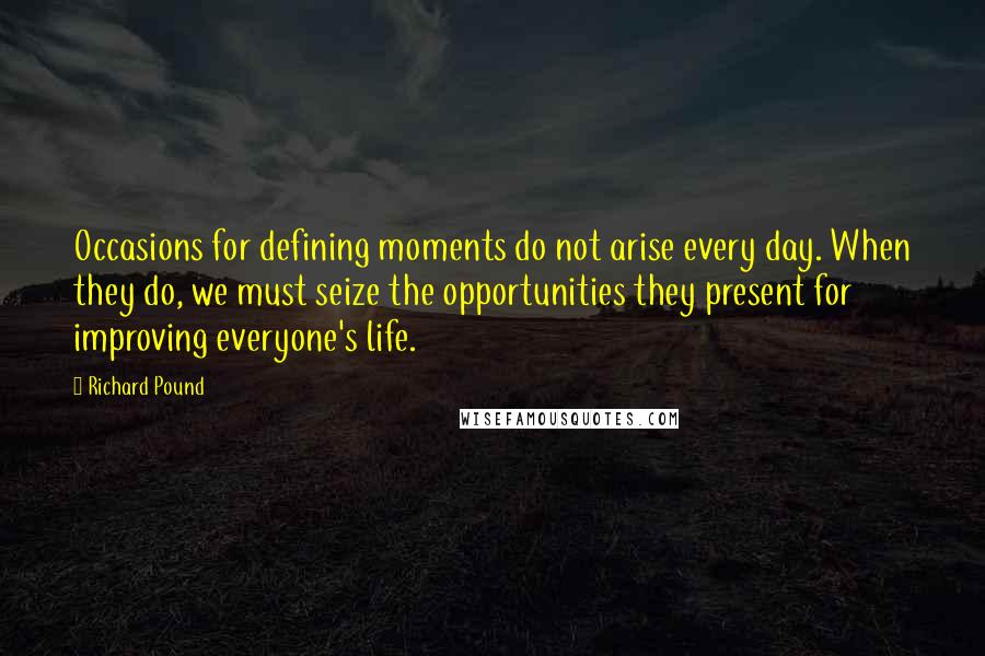 Richard Pound Quotes: Occasions for defining moments do not arise every day. When they do, we must seize the opportunities they present for improving everyone's life.