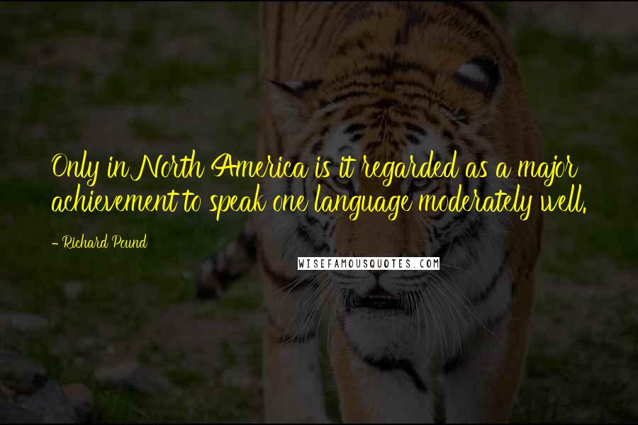 Richard Pound Quotes: Only in North America is it regarded as a major achievement to speak one language moderately well.