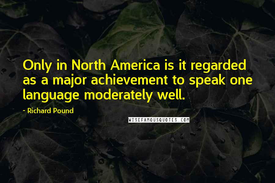 Richard Pound Quotes: Only in North America is it regarded as a major achievement to speak one language moderately well.