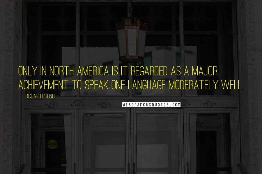 Richard Pound Quotes: Only in North America is it regarded as a major achievement to speak one language moderately well.