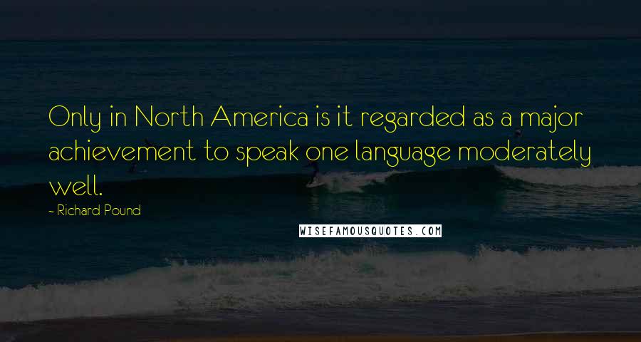 Richard Pound Quotes: Only in North America is it regarded as a major achievement to speak one language moderately well.