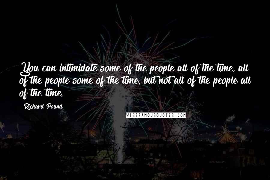 Richard Pound Quotes: You can intimidate some of the people all of the time, all of the people some of the time, but not all of the people all of the time.