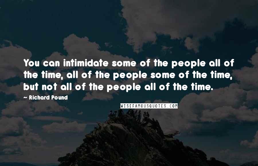 Richard Pound Quotes: You can intimidate some of the people all of the time, all of the people some of the time, but not all of the people all of the time.