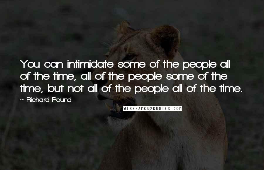 Richard Pound Quotes: You can intimidate some of the people all of the time, all of the people some of the time, but not all of the people all of the time.