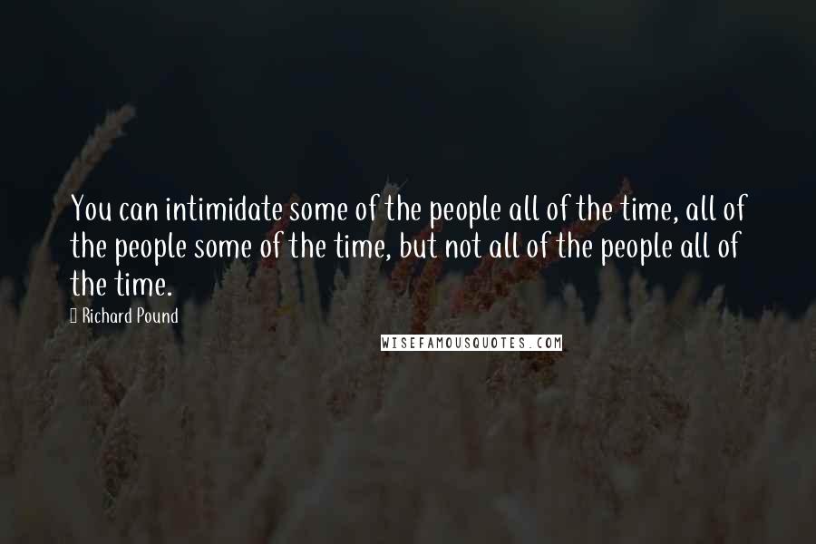 Richard Pound Quotes: You can intimidate some of the people all of the time, all of the people some of the time, but not all of the people all of the time.