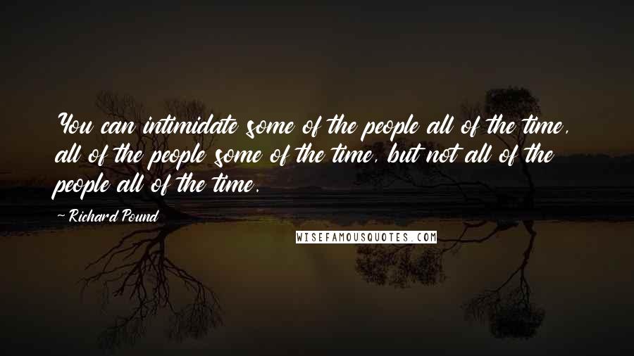 Richard Pound Quotes: You can intimidate some of the people all of the time, all of the people some of the time, but not all of the people all of the time.