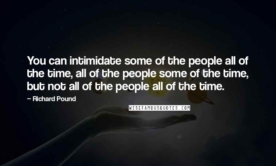 Richard Pound Quotes: You can intimidate some of the people all of the time, all of the people some of the time, but not all of the people all of the time.