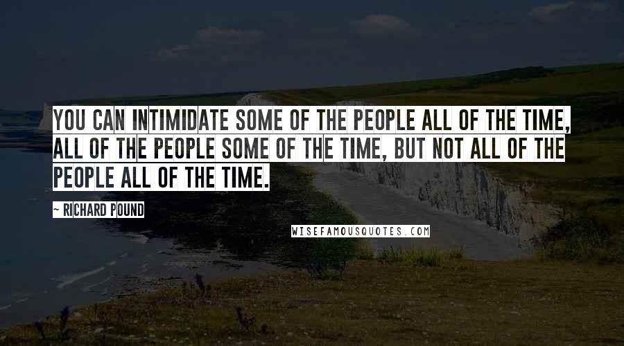 Richard Pound Quotes: You can intimidate some of the people all of the time, all of the people some of the time, but not all of the people all of the time.