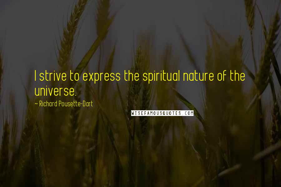 Richard Pousette-Dart Quotes: I strive to express the spiritual nature of the universe.